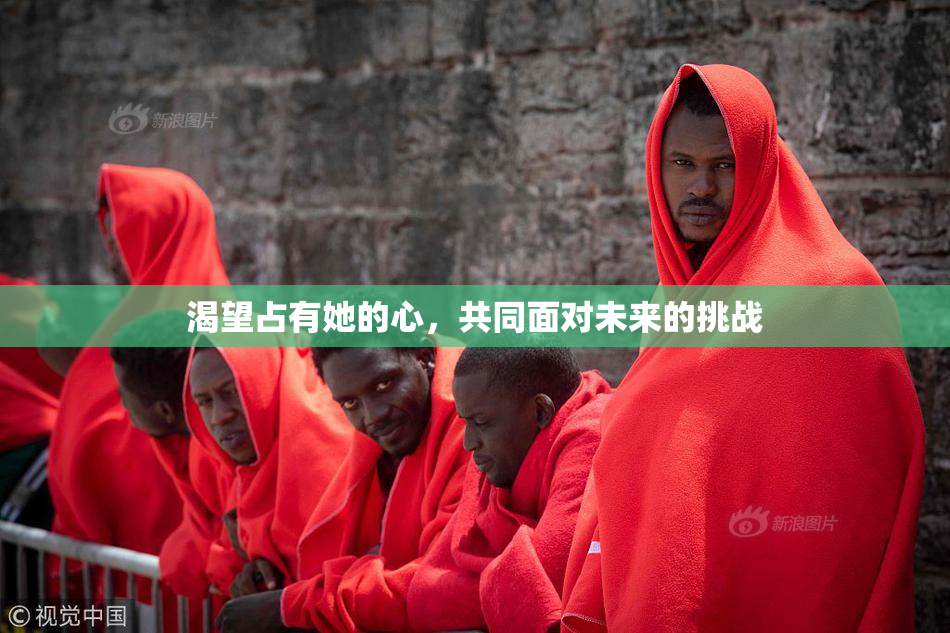 渴望占有她的心，共同面对未来的挑战