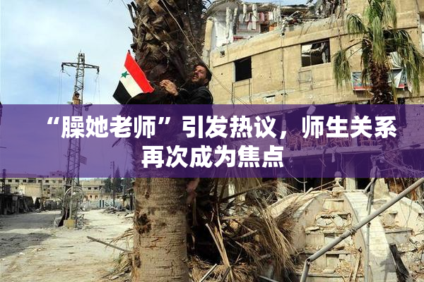 “臊她老师”引发热议，师生关系再次成为焦点