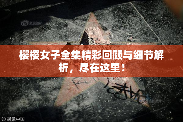 樱樱女子全集精彩回顾与细节解析，尽在这里！