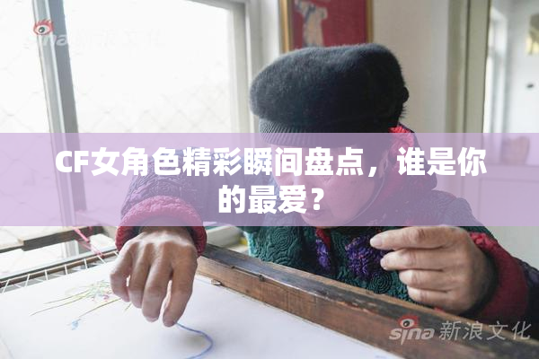 CF女角色精彩瞬间盘点，谁是你的最爱？