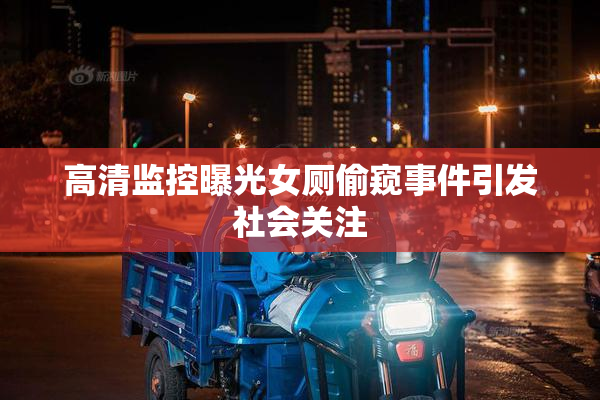高清监控曝光女厕偷窥事件引发社会关注