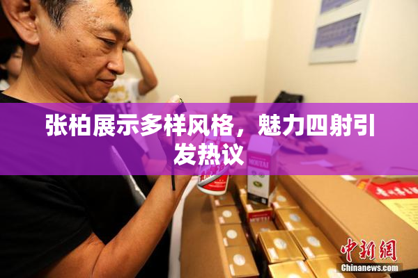 张柏展示多样风格，魅力四射引发热议