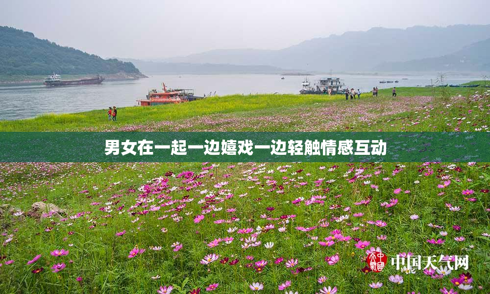 男女在一起一边嬉戏一边轻触情感互动