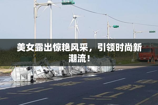 美女露出惊艳风采，引领时尚新潮流！