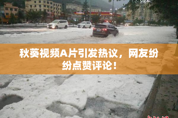 秋葵视频A片引发热议，网友纷纷点赞评论！
