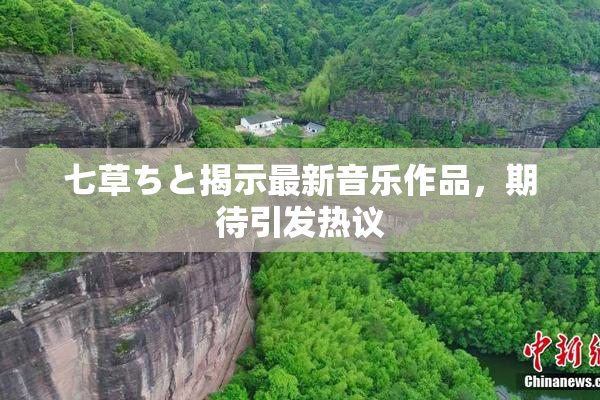七草ちと揭示最新音乐作品，期待引发热议
