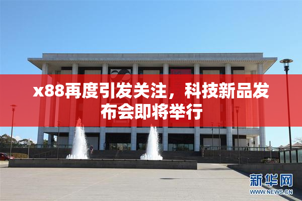 x88再度引发关注，科技新品发布会即将举行