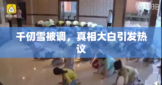 千仞雪被调，真相大白引发热议