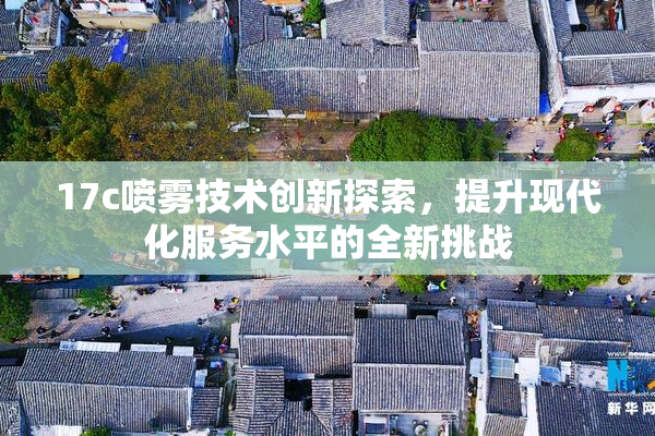 17c喷雾技术创新探索，提升现代化服务水平的全新挑战