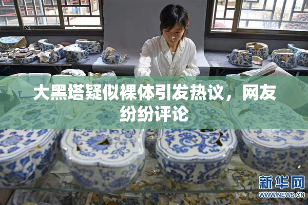 大黑塔疑似裸体引发热议，网友纷纷评论