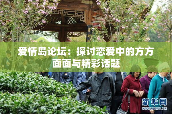 爱情岛论坛：探讨恋爱中的方方面面与精彩话题