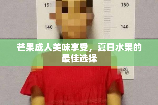 芒果成人美味享受，夏日水果的最佳选择