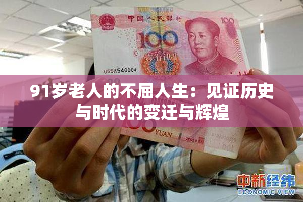 91岁老人的不屈人生：见证历史与时代的变迁与辉煌