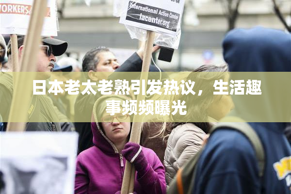 日本老太老熟引发热议，生活趣事频频曝光