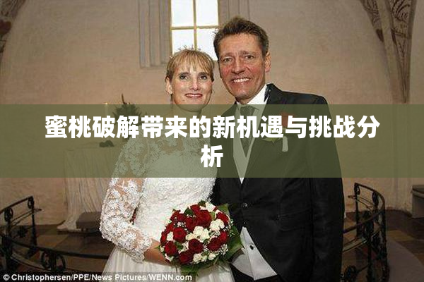 蜜桃破解带来的新机遇与挑战分析