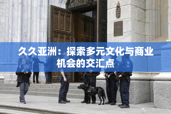 久久亚洲：探索多元文化与商业机会的交汇点