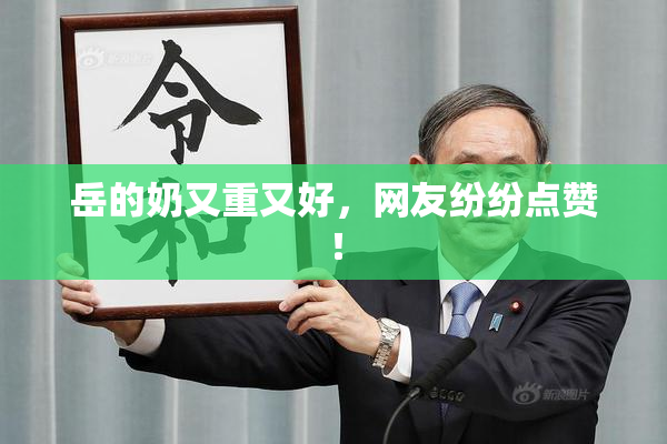岳的奶又重又好，网友纷纷点赞！