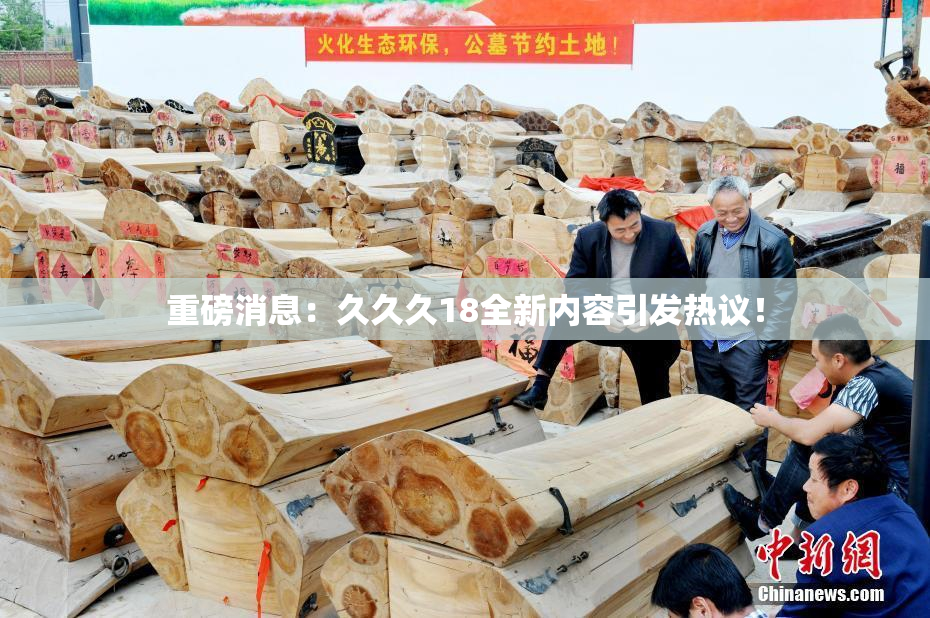 重磅消息：久久久18全新内容引发热议！