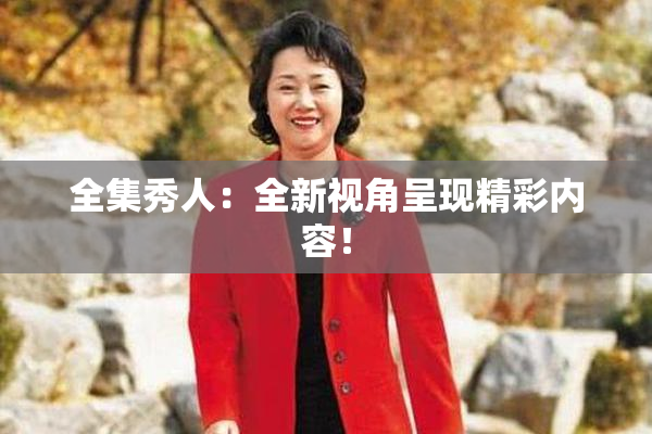 全集秀人：全新视角呈现精彩内容！