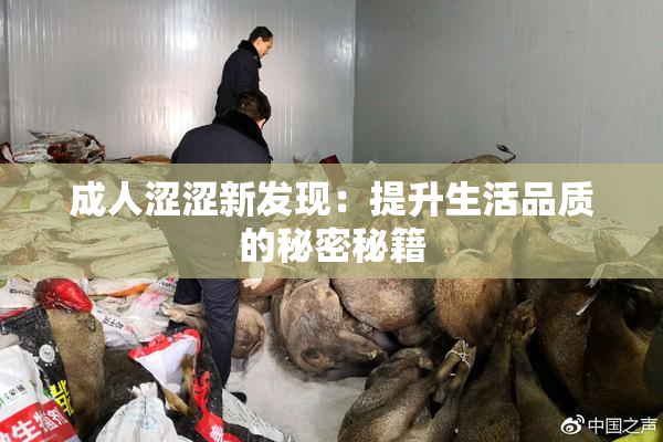 成人涩涩新发现：提升生活品质的秘密秘籍