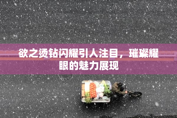 欲之烫钻闪耀引人注目，璀璨耀眼的魅力展现
