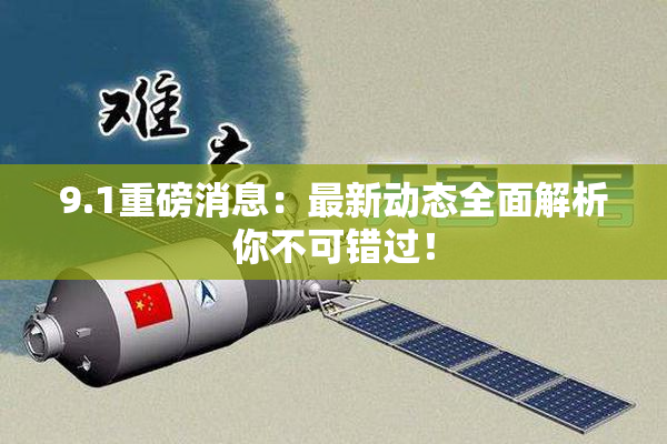 9.1重磅消息：最新动态全面解析你不可错过！