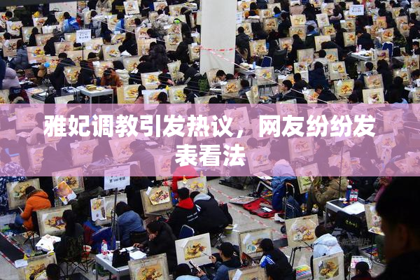 雅妃调教引发热议，网友纷纷发表看法