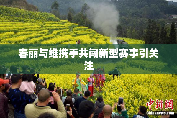 春丽与维携手共闯新型赛事引关注