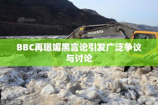 BBC再曝媚黑言论引发广泛争议与讨论