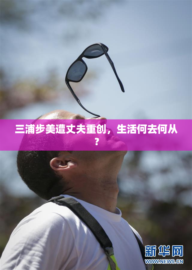 三浦步美遭丈夫重创，生活何去何从？