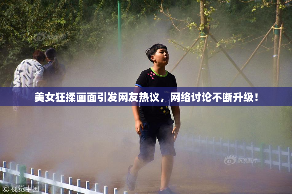 美女狂揉画面引发网友热议，网络讨论不断升级！