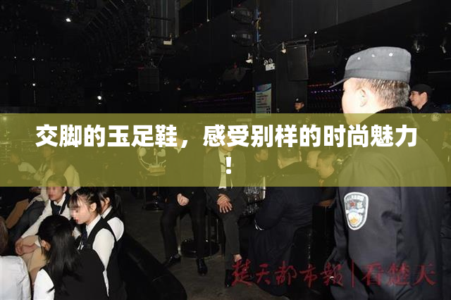 交脚的玉足鞋，感受别样的时尚魅力！