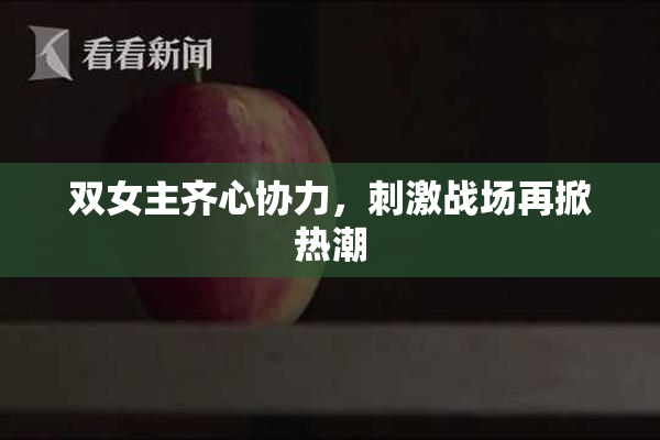 双女主齐心协力，刺激战场再掀热潮