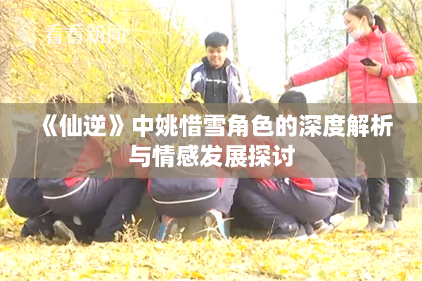 《仙逆》中姚惜雪角色的深度解析与情感发展探讨