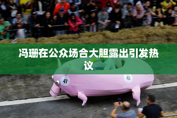 冯珊在公众场合大胆露出引发热议
