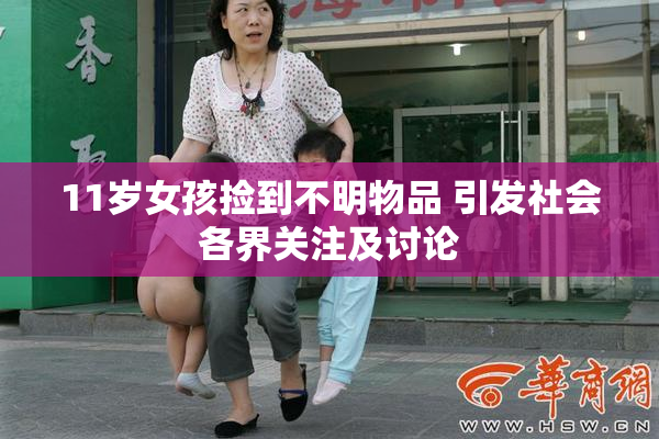 11岁女孩捡到不明物品 引发社会各界关注及讨论