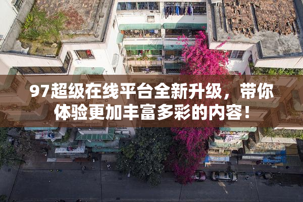 97超级在线平台全新升级，带你体验更加丰富多彩的内容！