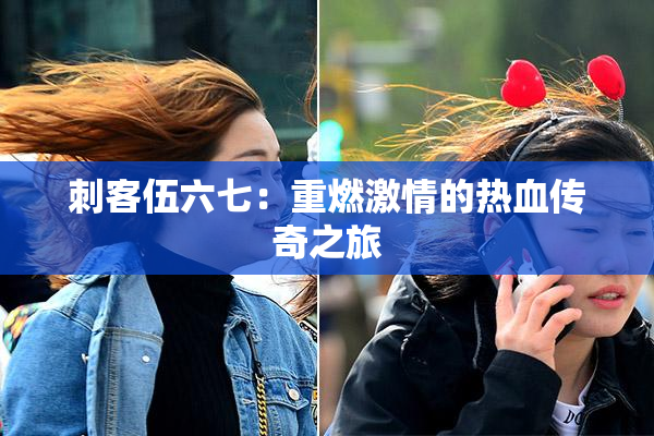 刺客伍六七：重燃激情的热血传奇之旅