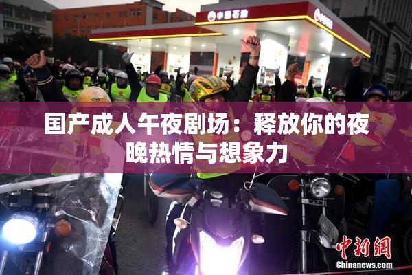 国产成人午夜剧场：释放你的夜晚热情与想象力