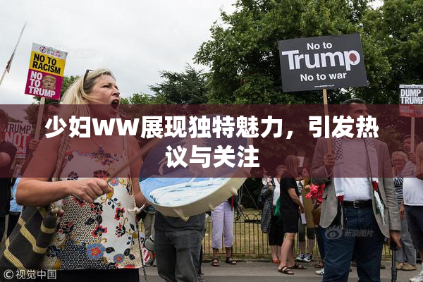 少妇WW展现独特魅力，引发热议与关注