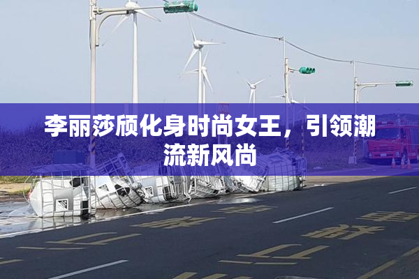 李丽莎颀化身时尚女王，引领潮流新风尚