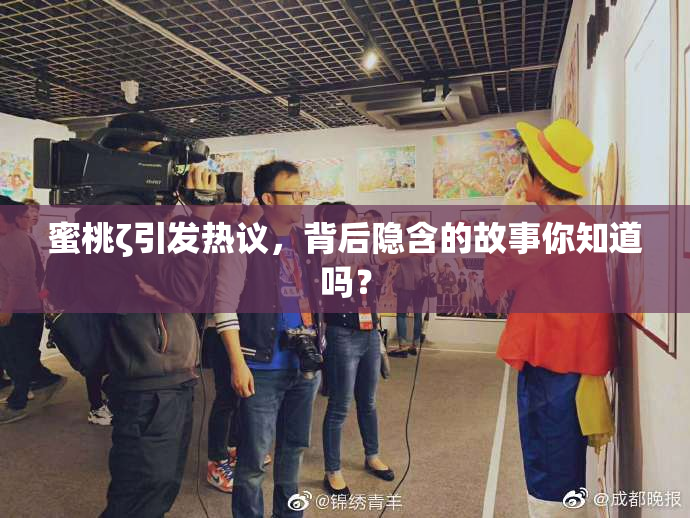 蜜桃ζ引发热议，背后隐含的故事你知道吗？
