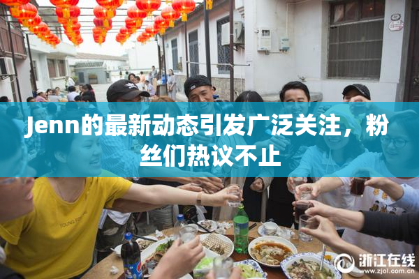 Jenn的最新动态引发广泛关注，粉丝们热议不止