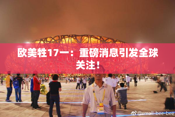 欧美牲17一：重磅消息引发全球关注！