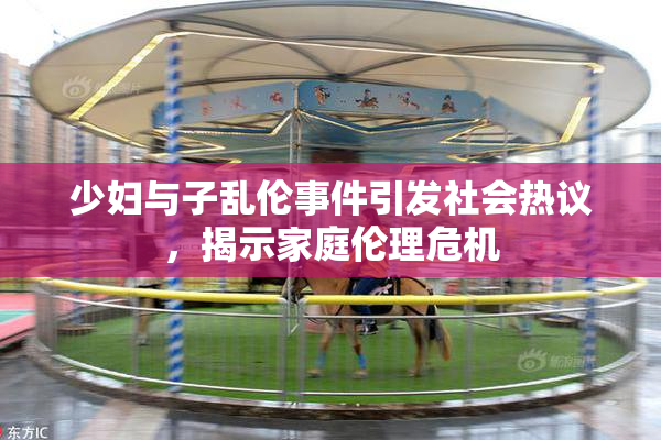 少妇与子乱伦事件引发社会热议，揭示家庭伦理危机