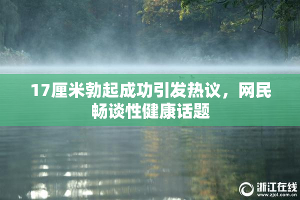 17厘米勃起成功引发热议，网民畅谈性健康话题