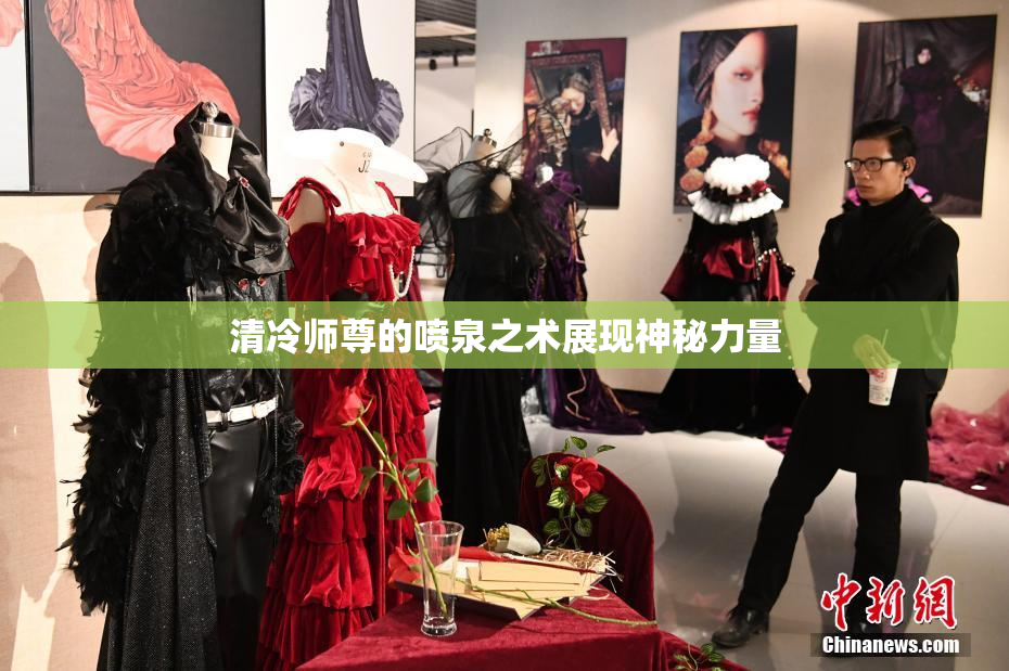 清冷师尊的喷泉之术展现神秘力量