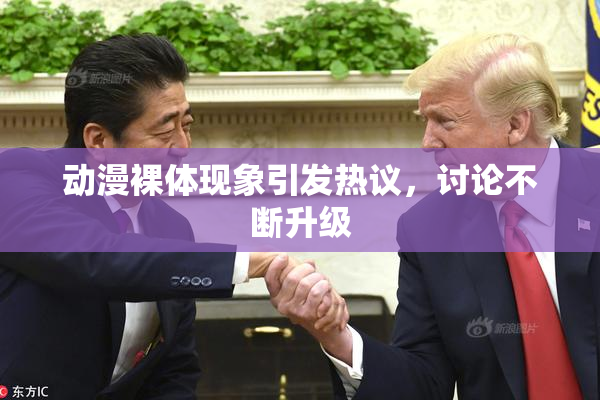 动漫裸体现象引发热议，讨论不断升级