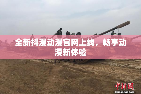 全新抖漫动漫官网上线，畅享动漫新体验