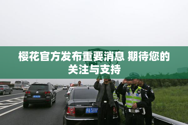 樱花官方发布重要消息 期待您的关注与支持